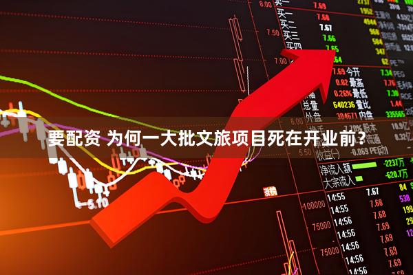 要配资 为何一大批文旅项目死在开业前？