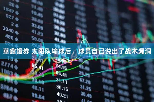 華鑫證券 太阳队输球后，球员自己说出了战术漏洞