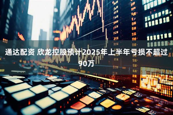 通达配资 欣龙控股预计2025年上半年亏损不超过90万
