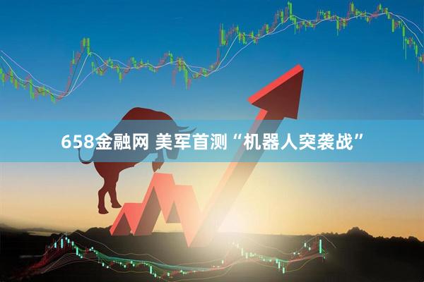 658金融网 美军首测“机器人突袭战”