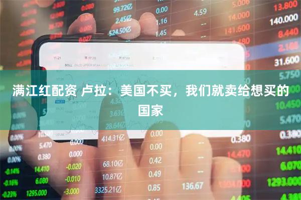 满江红配资 卢拉：美国不买，我们就卖给想买的国家