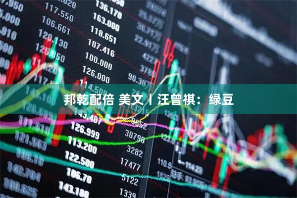 邦乾配倍 美文丨汪曾祺：绿豆