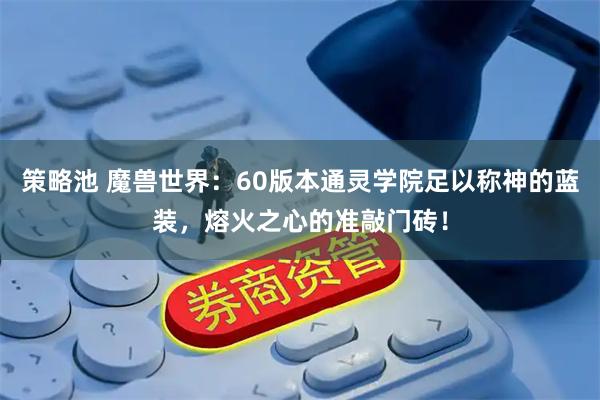 策略池 魔兽世界：60版本通灵学院足以称神的蓝装，熔火之心的准敲门砖！